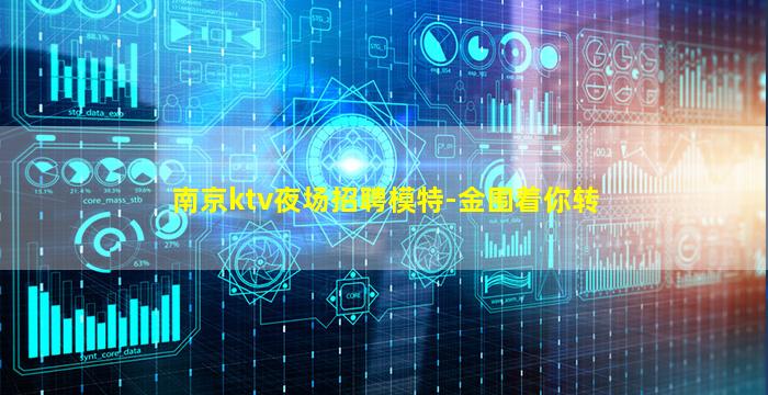 南京ktv夜场招聘模特-金围着你转
