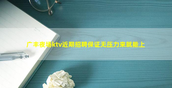 广丰夜场ktv近期招聘保证无压力来就能上
