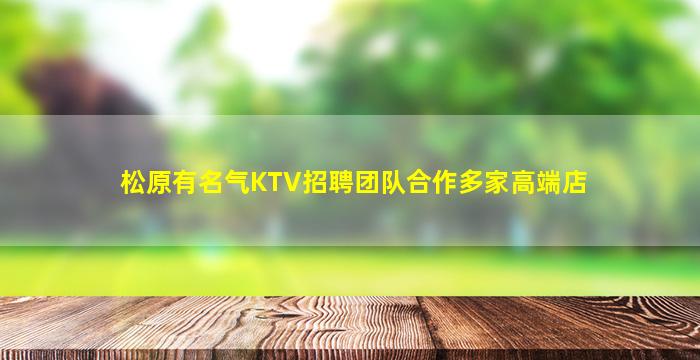 松原有名气KTV招聘团队合作多家高端店
