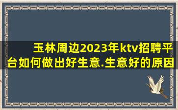玉林周边2023年ktv招聘平台如何做出好生意.生意好的原因