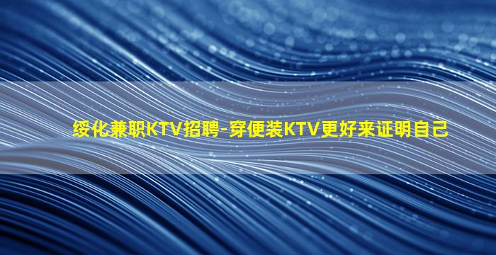 绥化兼职KTV招聘-穿便装KTV更好来证明自己